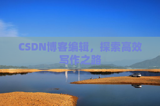 CSDN博客编辑，探索高效写作之路